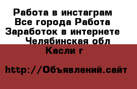 Работа в инстаграм - Все города Работа » Заработок в интернете   . Челябинская обл.,Касли г.